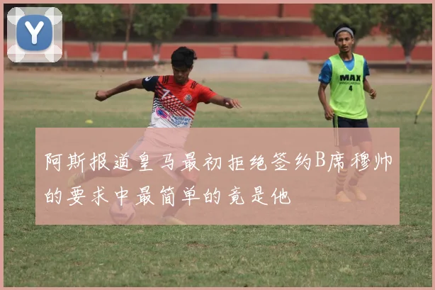 阿斯报道皇马最初拒绝签约B席穆帅的要求中最简单的竟是他
