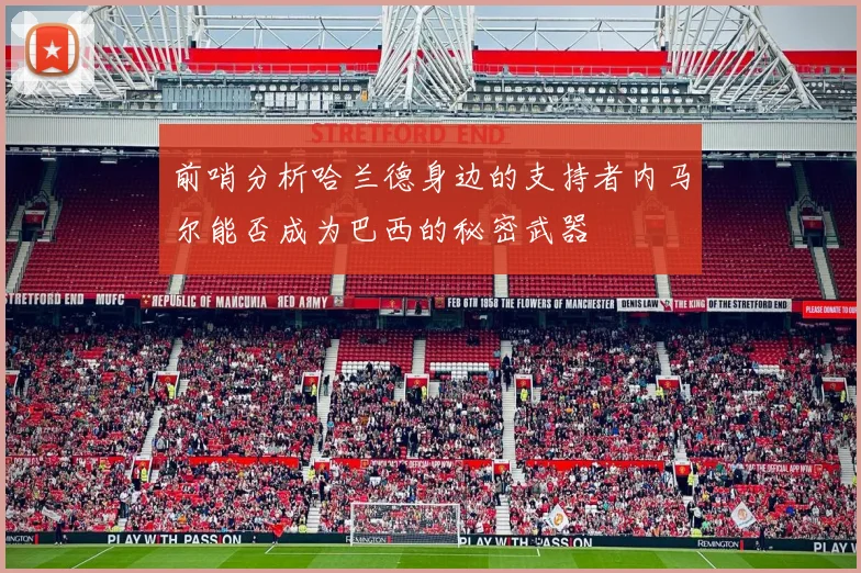 前哨分析哈兰德身边的支持者内马尔能否成为巴西的秘密武器