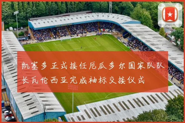 凯塞多正式接任厄瓜多尔国家队队长瓦伦西亚完成袖标交接仪式