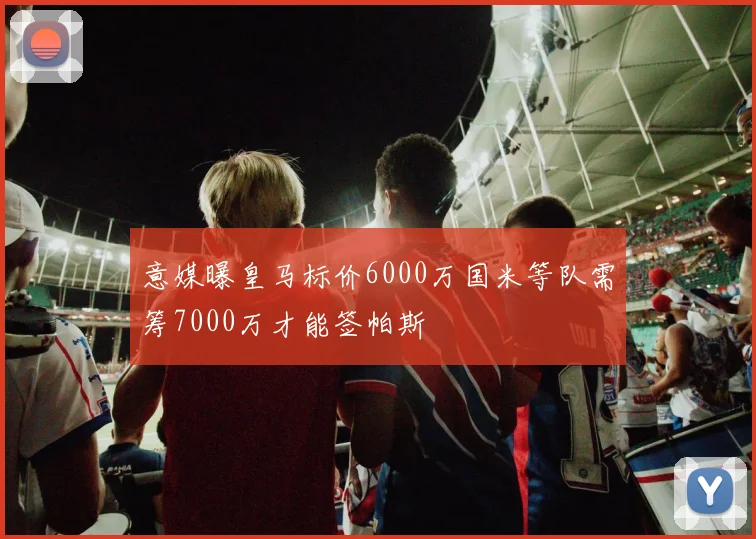 意媒曝皇马标价6000万国米等队需筹7000万才能签帕斯