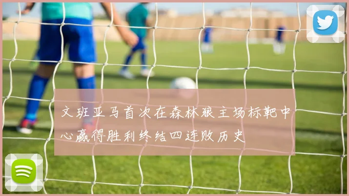 文班亚马首次在森林狼主场标靶中心赢得胜利终结四连败历史