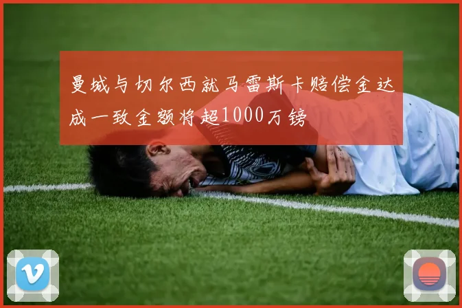 曼城与切尔西就马雷斯卡赔偿金达成一致金额将超1000万镑