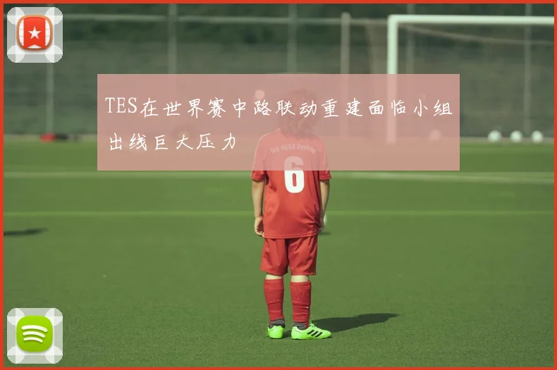 TES在世界赛中路联动重建面临小组出线巨大压力