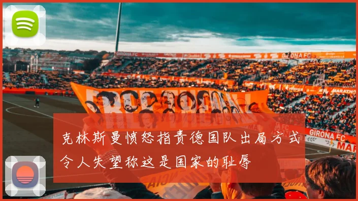 克林斯曼愤怒指责德国队出局方式令人失望称这是国家的耻辱