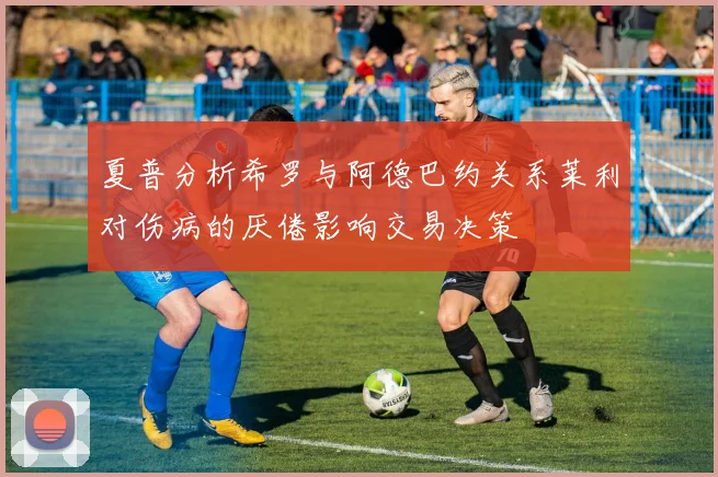 夏普分析希罗与阿德巴约关系莱利对伤病的厌倦影响交易决策