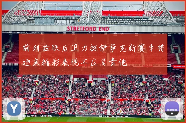 前利兹联后卫力挺伊萨克新赛季将迎来精彩表现不应苛责他
