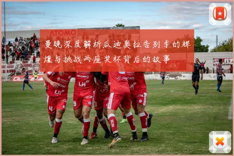 曼晚深度解析瓜迪奥拉告别季的辉煌与挑战两座奖杯背后的故事