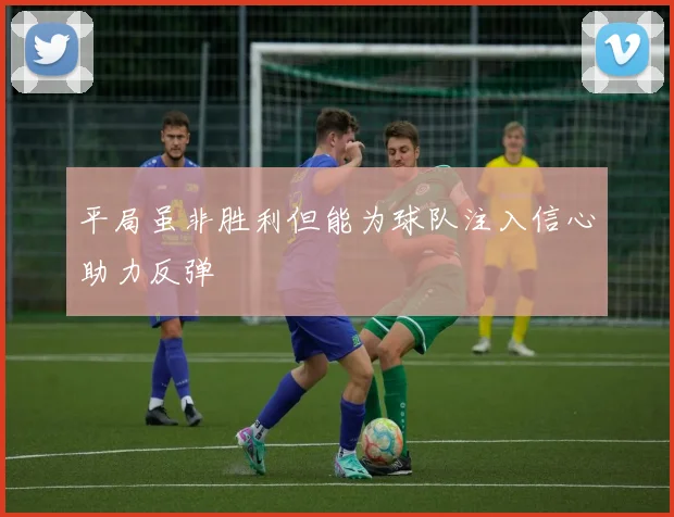 平局虽非胜利但能为球队注入信心助力反弹