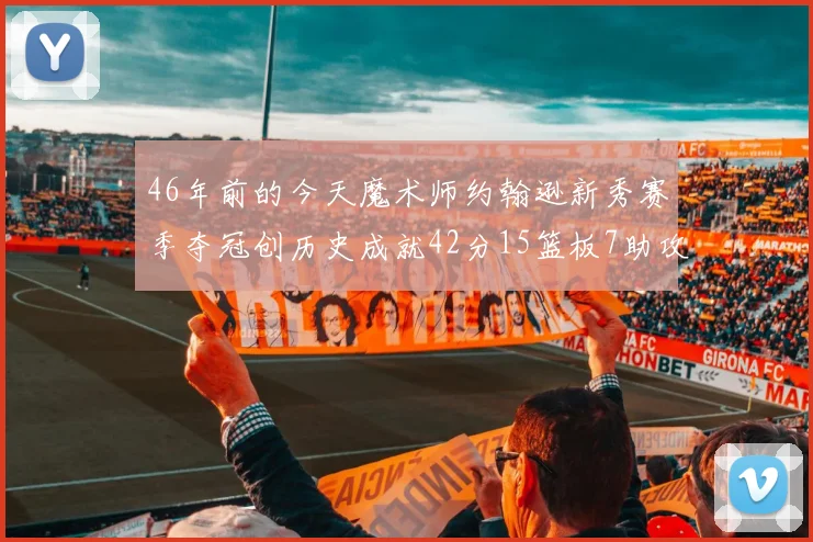 46年前的今天魔术师约翰逊新秀赛季夺冠创历史成就42分15篮板7助攻