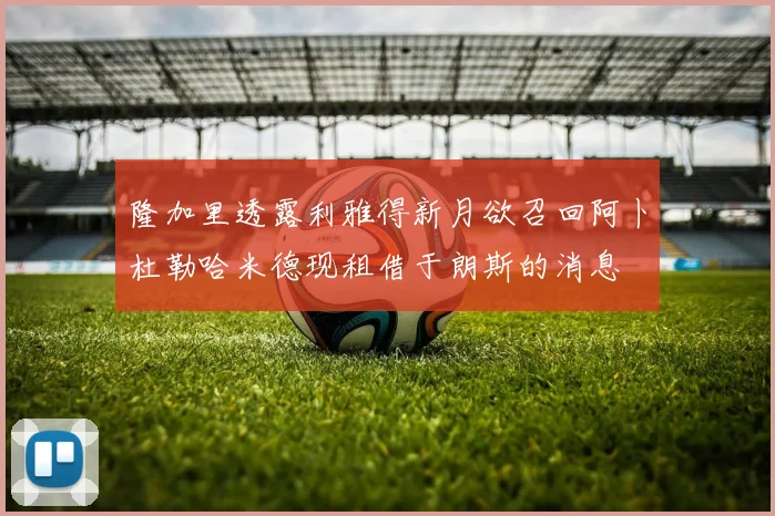 隆加里透露利雅得新月欲召回阿卜杜勒哈米德现租借于朗斯的消息