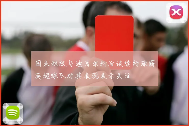 国米积极与迪马尔科洽谈续约涨薪英超球队对其表现表示关注